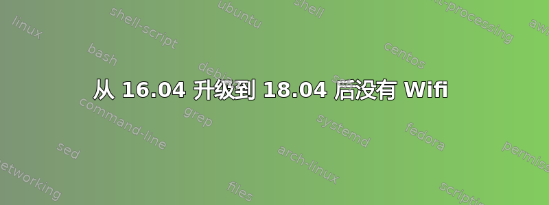 从 16.04 升级到 18.04 后没有 Wifi