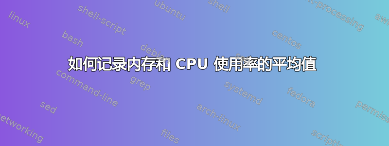 如何记录内存和 CPU 使用率的平均值