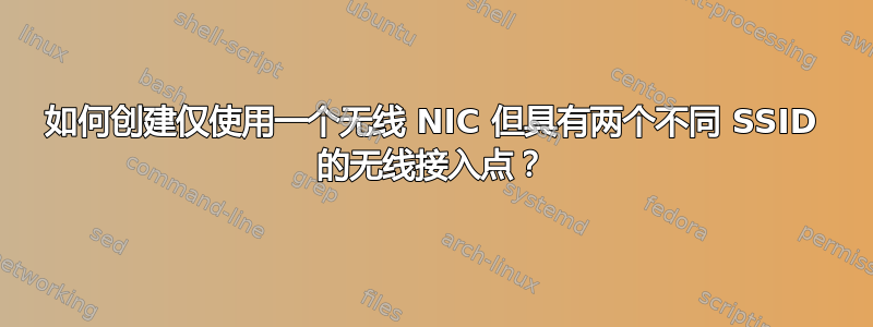 如何创建仅使用一个无线 NIC 但具有两个不同 SSID 的无线接入点？