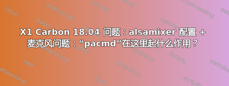 X1 Carbon 18.04 问题：alsamixer 配置 + 麦克风问题：“pacmd”在这里起什么作用？