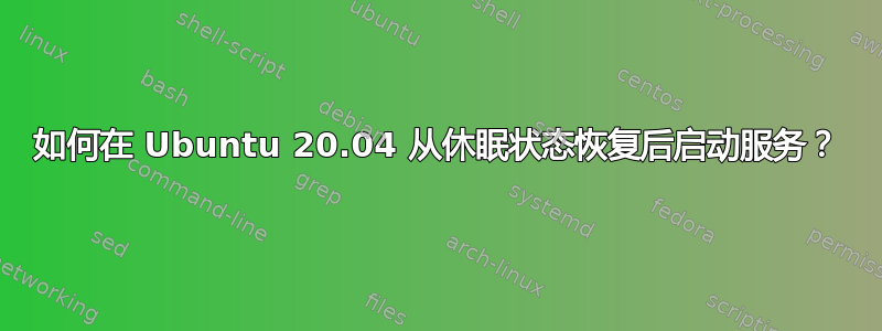 如何在 Ubuntu 20.04 从休眠状态恢复后启动服务？