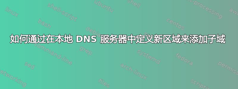 如何通过在本地 DNS 服务器中定义新区域来添加子域