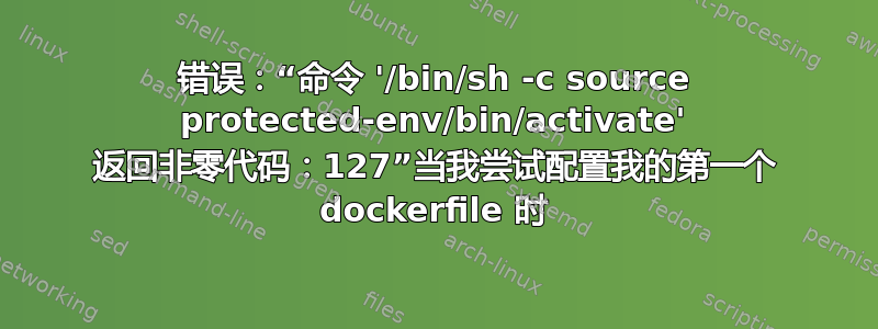 错误：“命令 '/bin/sh -c source protected-env/bin/activate' 返回非零代码：127”当我尝试配置我的第一个 dockerfile 时