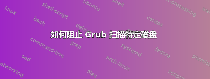 如何阻止 Grub 扫描特定磁盘