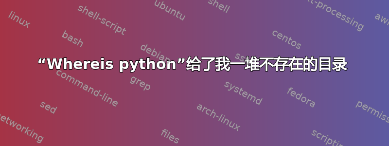 “Whereis python”给了我一堆不存在的目录