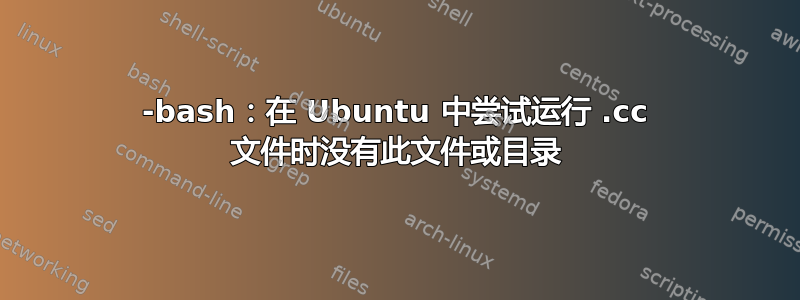 -bash：在 Ubuntu 中尝试运行 .cc 文件时没有此文件或目录