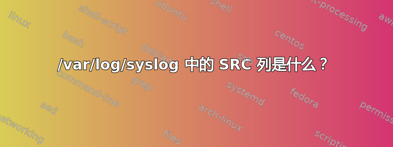 /var/log/syslog 中的 SRC 列是什么？