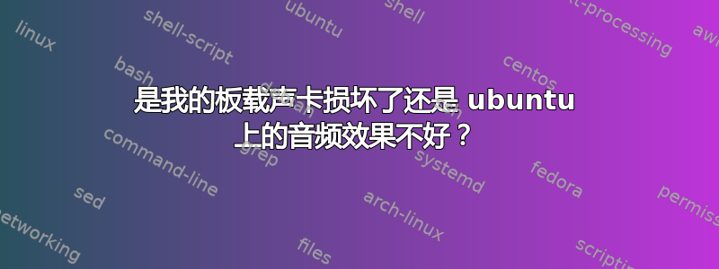 是我的板载声卡损坏了还是 ubuntu 上的音频效果不好？