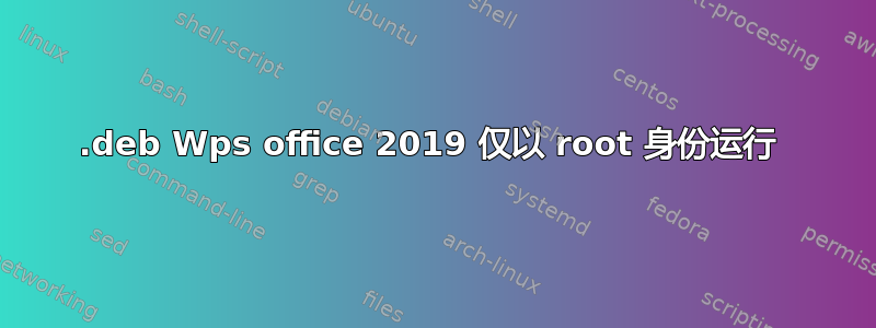 .deb Wps office 2019 仅以 root 身份运行 