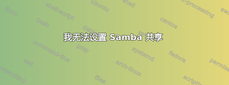 我无法设置 Samba 共享