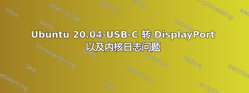 Ubuntu 20.04-USB-C 转 DisplayPort 以及内核日志问题