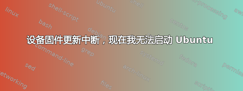 设备固件更新中断，现在我无法启动 Ubuntu