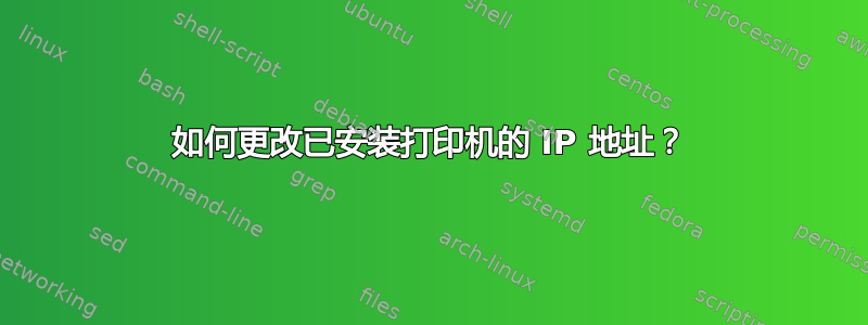 如何更改已安装打印机的 IP 地址？