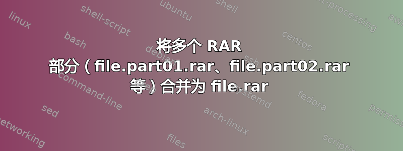 将多个 RAR 部分（file.part01.rar、file.part02.rar 等）合并为 file.rar