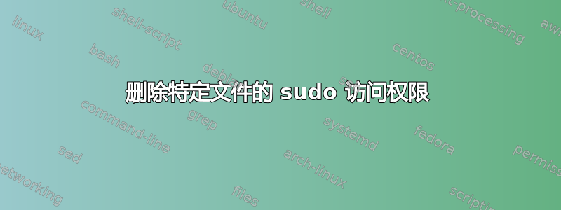 删除特定文件的 sudo 访问权限