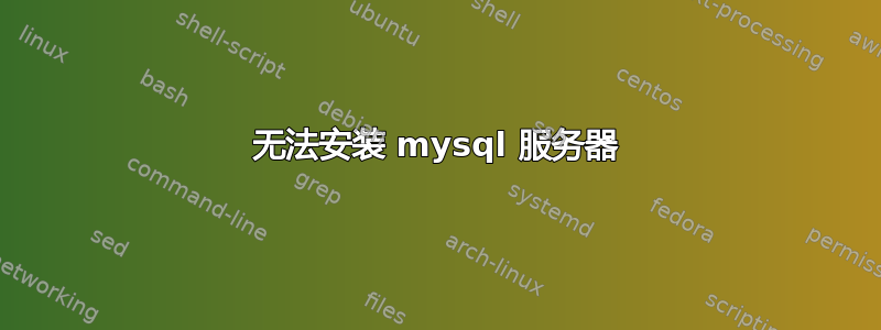 无法安装 mysql 服务器