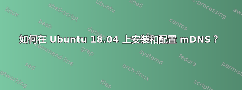 如何在 Ubuntu 18.04 上安装和配置 mDNS？