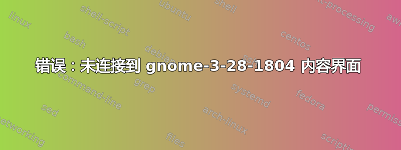 错误：未连接到 gnome-3-28-1804 内容界面