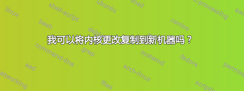 我可以将内核更改复制到新机器吗？