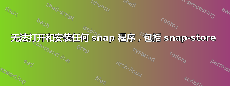 无法打开和安装任何 snap 程序，包括 snap-store