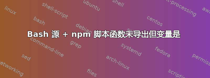 Bash 源 + npm 脚本函数未导出但变量是