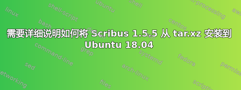 需要详细说明如何将 Scribus 1.5.5 从 tar.xz 安装到 Ubuntu 18.04