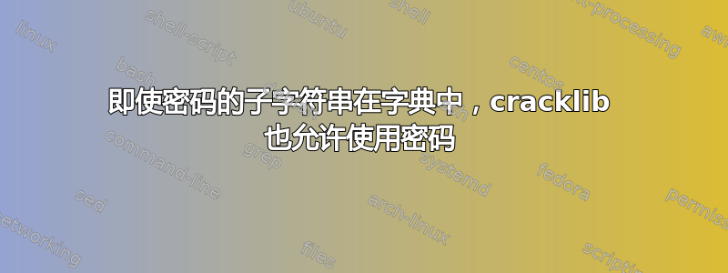 即使密码的子字符串在字典中，cracklib 也允许使用密码