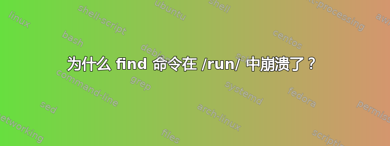 为什么 find 命令在 /run/ 中崩溃了？