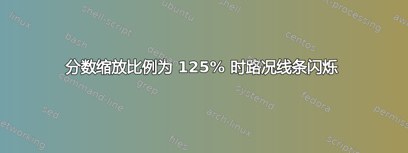 分数缩放比例为 125% 时路况线条闪烁