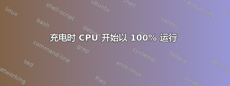 充电时 CPU 开始以 100% 运行