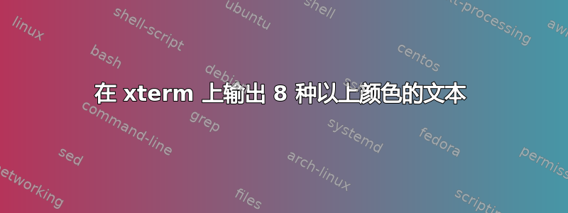 在 xterm 上输出 8 种以上颜色的文本