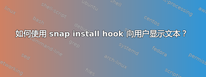 如何使用 snap install hook 向用户显示文本？