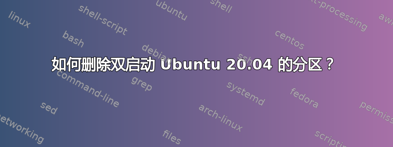 如何删除双启动 Ubuntu 20.04 的分区？