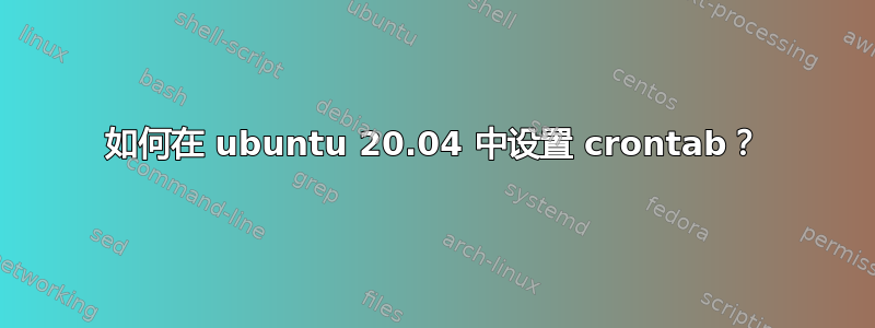 如何在 ubuntu 20.04 中设置 crontab？