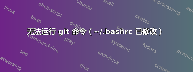 无法运行 git 命令（~/.bashrc 已修改）