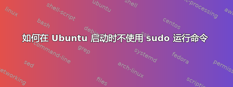 如何在 Ubuntu 启动时不使用 sudo 运行命令