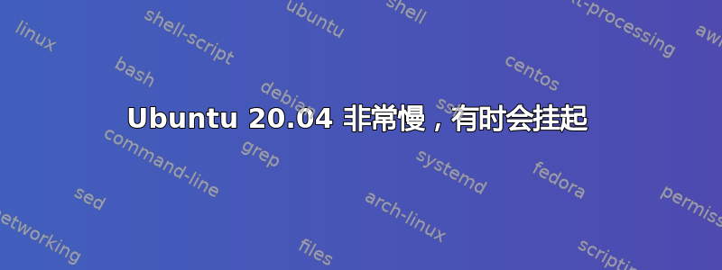 Ubuntu 20.04 非常慢，有时会挂起