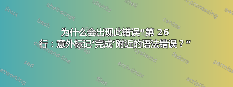 为什么会出现此错误“第 26 行：意外标记‘完成’附近的语法错误？”