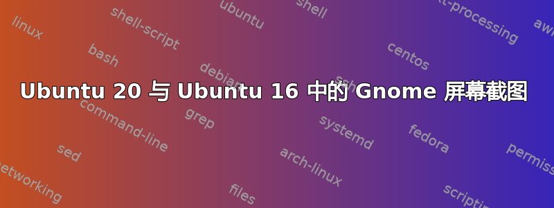 Ubuntu 20 与 Ubuntu 16 中的 Gnome 屏幕截图