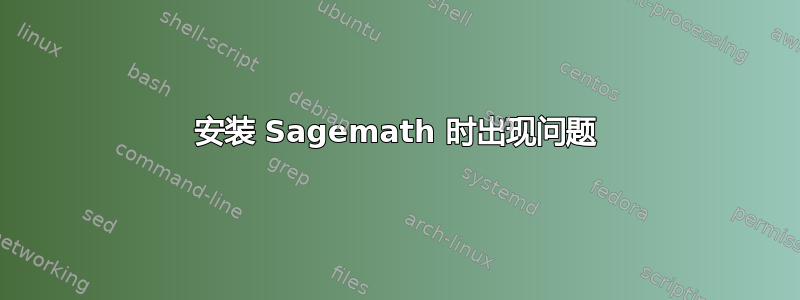 安装 Sagemath 时出现问题