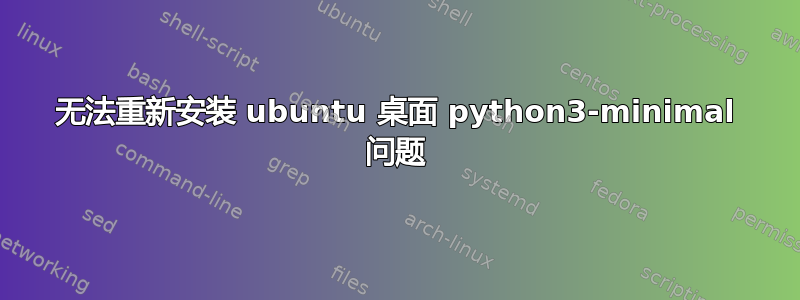 无法重新安装 ubuntu 桌面 python3-minimal 问题