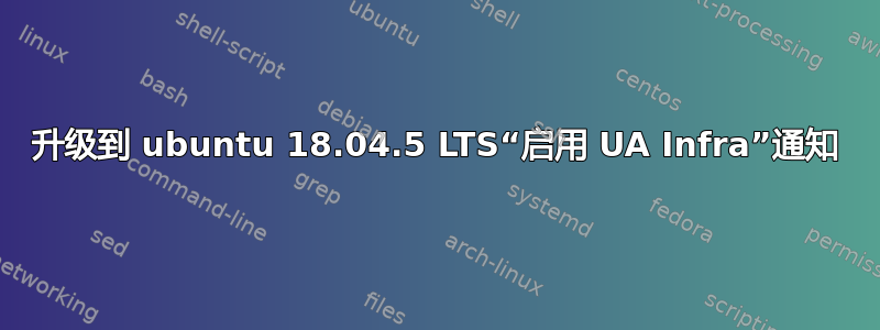 升级到 ubuntu 18.04.5 LTS“启用 UA Infra”通知