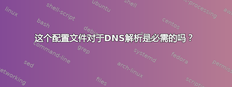 这个配置文件对于DNS解析是必需的吗？