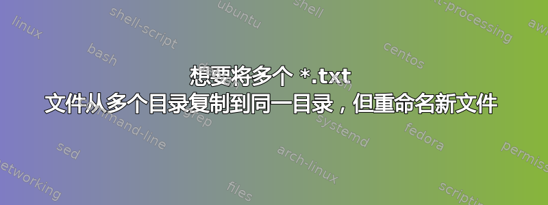 想要将多个 *.txt 文件从多个目录复制到同一目录，但重命名新文件