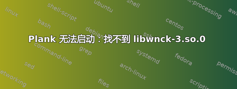 Plank 无法启动：找不到 libwnck-3.so.0