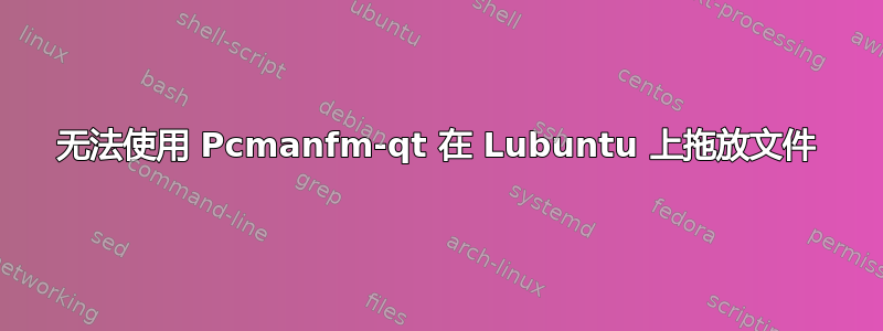 无法使用 Pcmanfm-qt 在 Lubuntu 上拖放文件