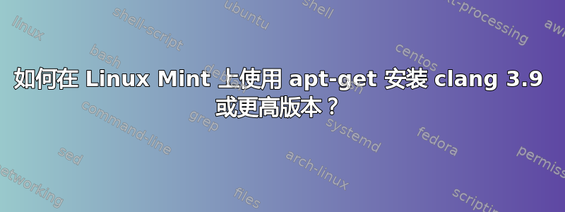 如何在 Linux Mint 上使用 apt-get 安装 clang 3.9 或更高版本？