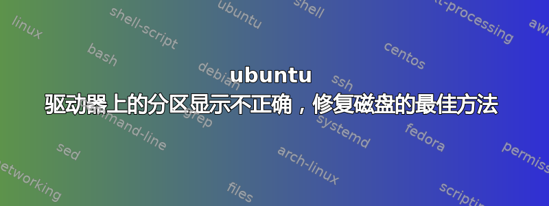 ubuntu 驱动器上的分区显示不正确，修复磁盘的最佳方法