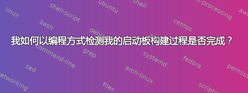 我如何以编程方式检测我的启动板构建过程是否完成？