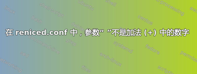 在 reniced.conf 中，参数“ ”不是加法 (+) 中的数字